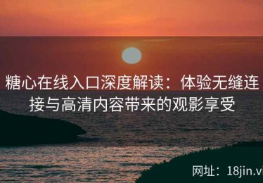 糖心在线入口深度解读：体验无缝连接与高清内容带来的观影享受
