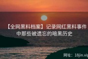 【全网黑料档案】记录网红黑料事件中那些被遗忘的暗黑历史