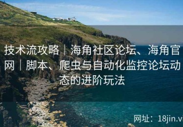 技术流攻略｜海角社区论坛、海角官网｜脚本、爬虫与自动化监控论坛动态的进阶玩法