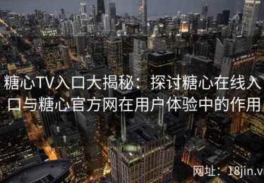 糖心TV入口大揭秘：探讨糖心在线入口与糖心官方网在用户体验中的作用