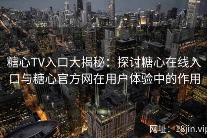 糖心TV入口大揭秘：探讨糖心在线入口与糖心官方网在用户体验中的作用