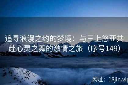 追寻浪漫之约的梦境：与三上悠亚共赴心灵之舞的激情之旅（序号149）