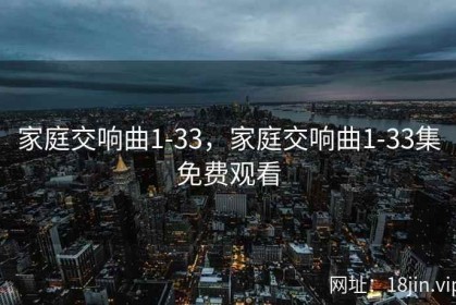 家庭交响曲1-33，家庭交响曲1-33集免费观看