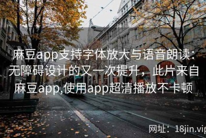 麻豆app支持字体放大与语音朗读：无障碍设计的又一次提升，此片来自麻豆app,使用app超清播放不卡顿