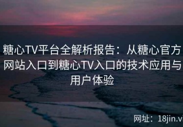 糖心TV平台全解析报告：从糖心官方网站入口到糖心TV入口的技术应用与用户体验