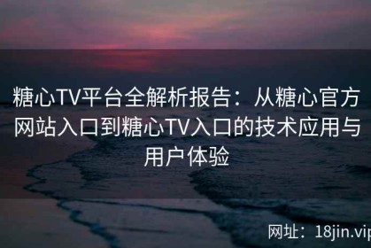 糖心TV平台全解析报告：从糖心官方网站入口到糖心TV入口的技术应用与用户体验