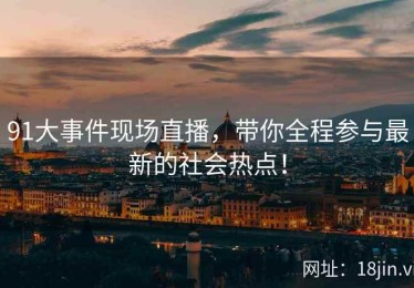 91大事件现场直播，带你全程参与最新的社会热点！