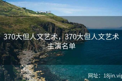 370大但人文艺术，370大但人文艺术主演名单