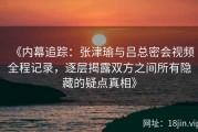 《内幕追踪：张津瑜与吕总密会视频全程记录，逐层揭露双方之间所有隐藏的疑点真相》