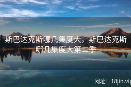斯巴达克斯哪几集度大，斯巴达克斯哪几集度大第二季