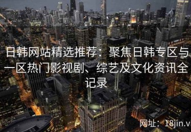 日韩网站精选推荐：聚焦日韩专区与一区热门影视剧、综艺及文化资讯全记录