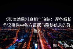 《张津瑜黑料真相全追踪：逐条解析争议事件中各方证据与隐秘信息的碰撞》