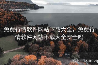 免费行情软件网站下载大全，免费行情软件网站下载大全安全吗