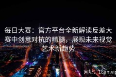 每日大赛：官方平台全新解读反差大赛中创意对抗的精髓，展现未来视觉艺术新趋势