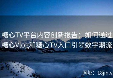 糖心TV平台内容创新报告：如何通过糖心Vlog和糖心TV入口引领数字潮流