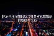 探索张津渝如何应对社会对女性警察的质疑与挑战