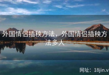 外国情侣插秧方法，外国情侣插秧方法多人