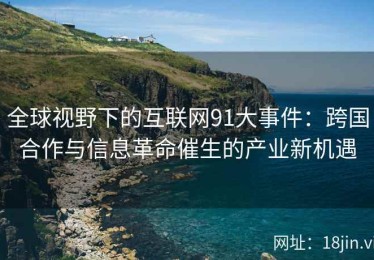 全球视野下的互联网91大事件：跨国合作与信息革命催生的产业新机遇