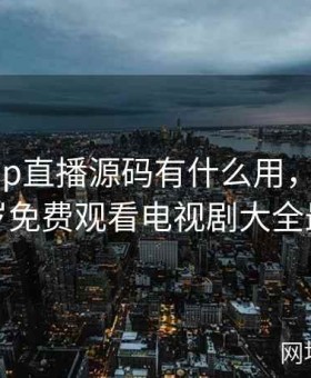 成品app直播源码有什么用，已满十八岁免费观看电视剧大全最新