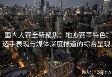 国内大赛全新聚焦：地方赛事特色、选手表现与媒体深度报道的综合呈现