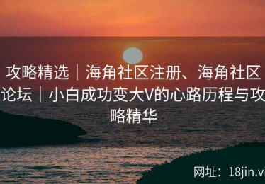 攻略精选｜海角社区注册、海角社区论坛｜小白成功变大V的心路历程与攻略精华