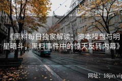 《黑料每日独家解读：资本操盘与明星暗斗，黑料事件中的惊天反转内幕》
