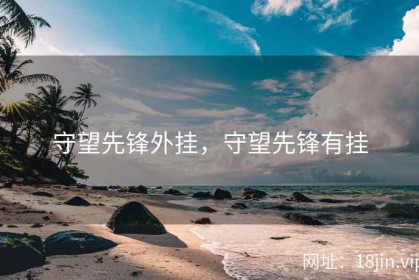守望先锋外挂，守望先锋有挂