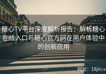 糖心TV平台深度解析报告：解析糖心在线入口与糖心官方网在用户体验中的创新应用
