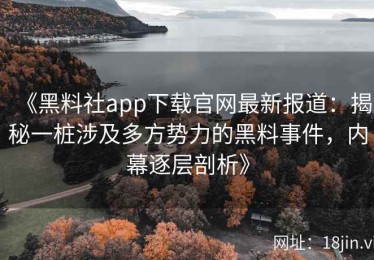 《黑料社app下载官网最新报道：揭秘一桩涉及多方势力的黑料事件，内幕逐层剖析》