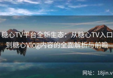 糖心TV平台全新生态：从糖心TV入口到糖心Vlog内容的全面解析与前瞻