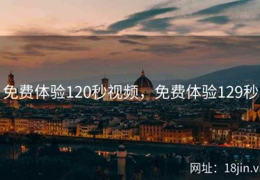 免费体验120秒视频，免费体验129秒