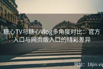 糖心TV与糖心Vlog多角度对比：官方入口与网页版入口的精彩差异