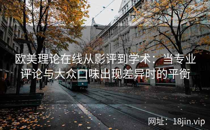 欧美理论在线从影评到学术：当专业评论与大众口味出现差异时的平衡