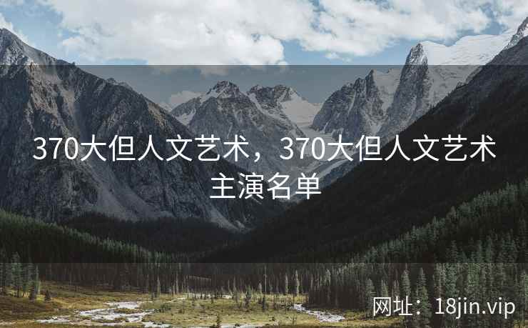 370大但人文艺术，370大但人文艺术主演名单