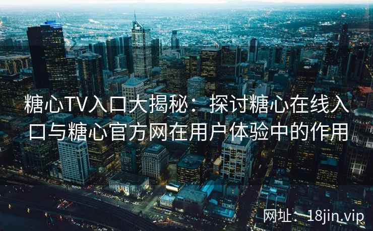 糖心TV入口大揭秘：探讨糖心在线入口与糖心官方网在用户体验中的作用