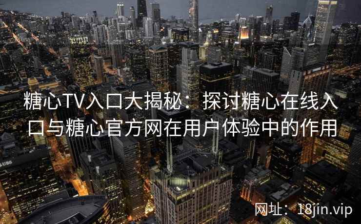 糖心TV入口大揭秘：探讨糖心在线入口与糖心官方网在用户体验中的作用