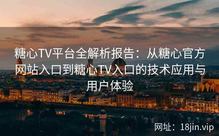 糖心TV平台全解析报告：从糖心官方网站入口到糖心TV入口的技术应用与用户体验