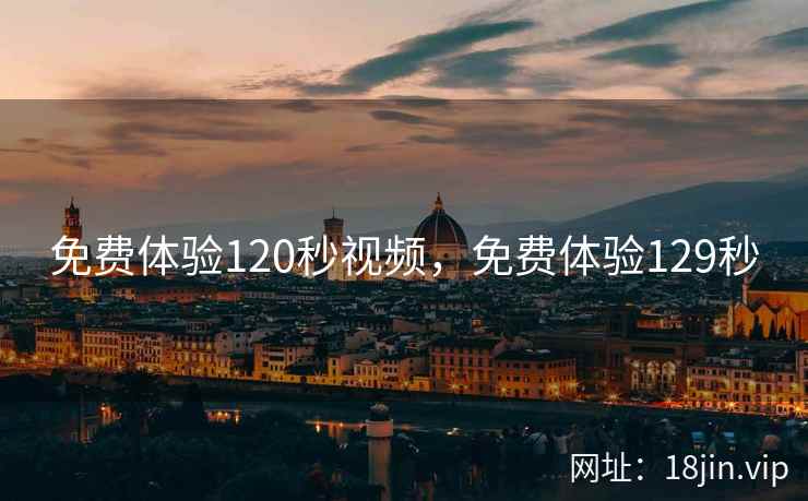 免费体验120秒视频，免费体验129秒