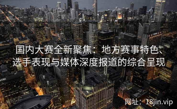 国内大赛全新聚焦：地方赛事特色、选手表现与媒体深度报道的综合呈现