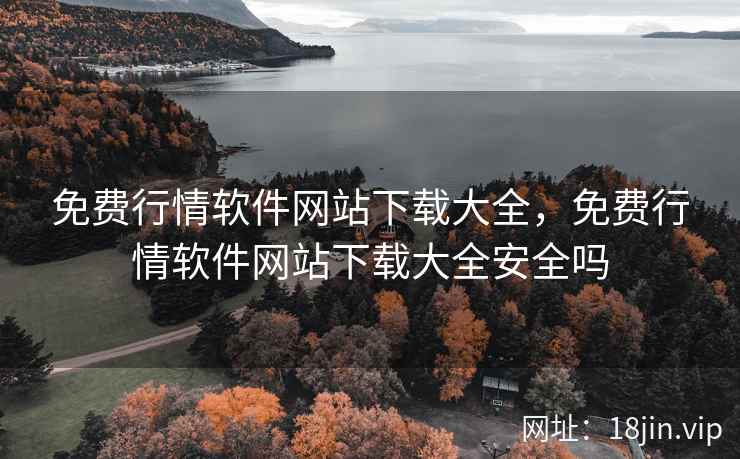 免费行情软件网站下载大全，免费行情软件网站下载大全安全吗