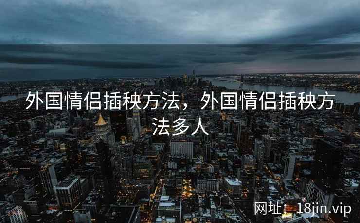 外国情侣插秧方法，外国情侣插秧方法多人